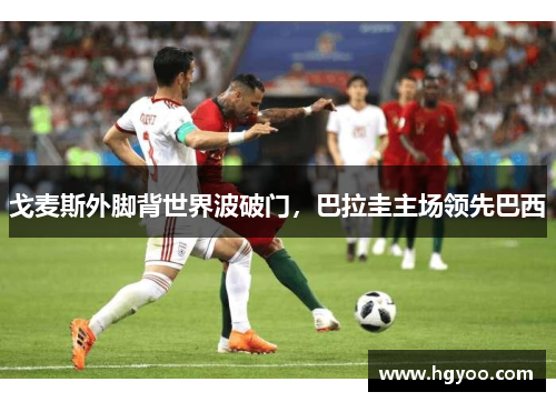 戈麦斯外脚背世界波破门，巴拉圭主场领先巴西