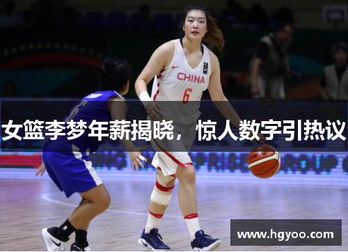 女篮李梦年薪揭晓，惊人数字引热议