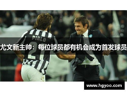 尤文新主帅：每位球员都有机会成为首发球员