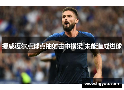 挪威迈尔点球点抽射击中横梁 未能造成进球