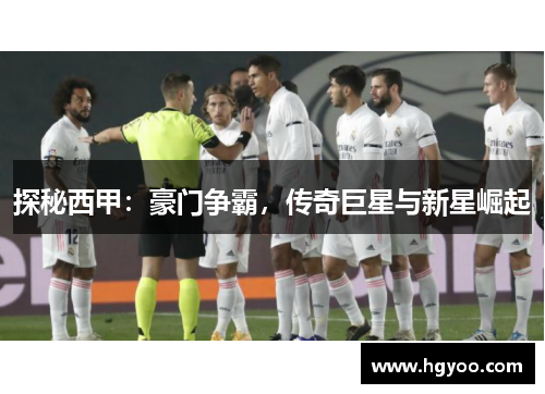 探秘西甲：豪门争霸，传奇巨星与新星崛起