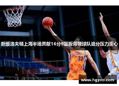 新援洛夫顿上海半场贡献16分9篮板带领球队追分压力重心