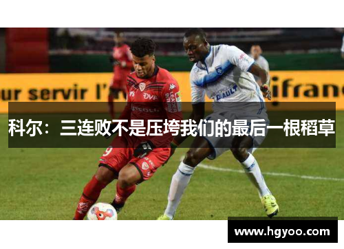 科尔：三连败不是压垮我们的最后一根稻草