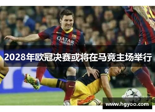 2028年欧冠决赛或将在马竞主场举行