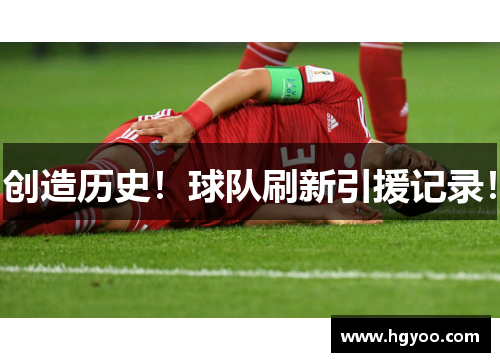 创造历史！球队刷新引援记录！