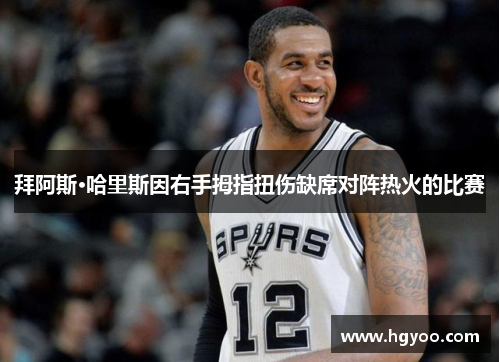 拜阿斯·哈里斯因右手拇指扭伤缺席对阵热火的比赛