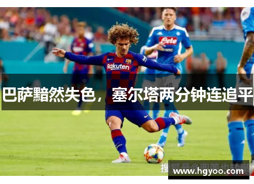 巴萨黯然失色，塞尔塔两分钟连追平